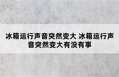 冰箱运行声音突然变大 冰箱运行声音突然变大有没有事